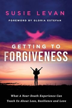 portada Getting To Forgiveness: What A Near-Death Experience Can Teach Us About Loss, Resilience and Love