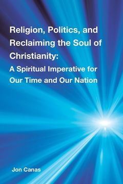 portada Religion, Politics, and Reclaiming the Soul of Christianity: A Spiritual Imperative for Our Time and Our Nation (in English)