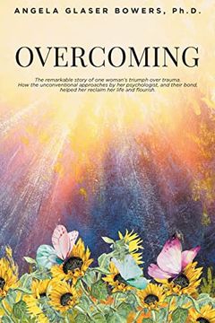 portada Overcoming: The Remarkable Story of one Woman's Triumph Over Trauma. How the Unconventional Approaches by her Psychologist, and Their Bond, Helped her Reclaim her Life and Flourish 