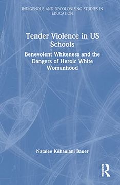 portada Tender Violence in us Schools: Benevolent Whiteness and the Dangers of Heroic White Womanhood (Indigenous and Decolonizing Studies in Education) (en Inglés)