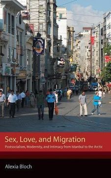 portada Sex, Love, and Migration: Postsocialism, Modernity, and Intimacy from Istanbul to the Arctic