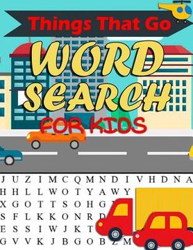 portada Things That Go Word Search For Kids: Things That Go Word Search For Kids: Word Search Puzzle Book For Kids And Toddlers Activity Book - Cars, Trains,