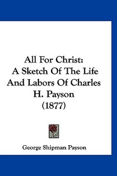 portada all for christ: a sketch of the life and labors of charles h. payson (1877)