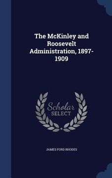 portada The McKinley and Roosevelt Administration, 1897-1909 (en Inglés)