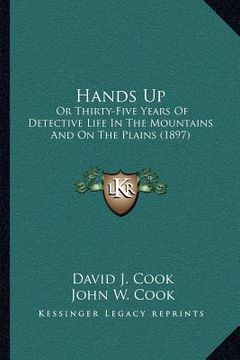 portada hands up: or thirty-five years of detective life in the mountains and on the plains (1897) (en Inglés)