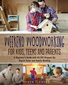 portada Weekend Woodworking for Kids, Teens and Parents: A Beginner'S Guide With 20 diy Projects for Digital Detox and Family Bonding (en Inglés)