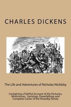 portada The Life and Adventures of Nicholas Nickleby: Containing a Faithful Account of the Fortunes, Misfortunes, Uprisings, Downfallings and Complete Career (en Inglés)
