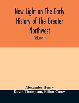 portada New Light on the Early History of the Greater Northwest. The Manuscript Journals of Alexander Henry fur Trader of the Northwest Company and of David. 1799-1814. Exploration and Adventure Among t (in English)