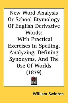 portada new word analysis or school etymology of english derivative words: with practical exercises in spelling, analyzing, defining synonyms, and the use of (en Inglés)