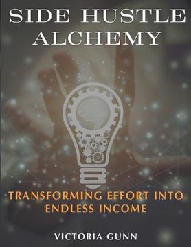 portada Side Hustle Alchemy: Transforming Effort into Endless Income (in English)