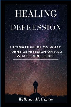 portada Healing Depression: Ultimate Guide On What Turns Depression On And What Turns It Off (en Inglés)