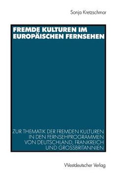 portada Fremde Kulturen Im Europäischen Fernsehen: Zur Thematik Der Fremden Kulturen in Den Fernsehprogrammen Von Deutschland, Frankreich Und Großbritannien