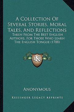portada a collection of several stories, moral tales, and reflections: taken from the best english authors, for those who learn the english tongue (1788) (en Inglés)