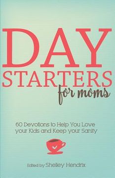 portada Day Starters for Moms: 60 Devotions to Help You Love your Kids and Keep your Sanity 