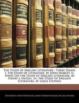portada the study of english literature: three essays: i. the study of literature, by john morley. ii. hints on the study of english literature, by henry j. n