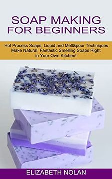 portada Soap Making for Beginners: Make Natural, Fantastic Smelling Soaps Right in Your own Kitchen! (Hot Process Soaps, Liquid and Melt & Pour Techniques) (en Inglés)
