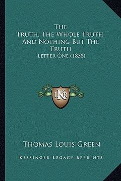 portada the truth, the whole truth, and nothing but the truth: letter one (1838) (en Inglés)