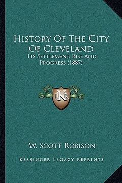 portada history of the city of cleveland: its settlement, rise and progress (1887) (en Inglés)