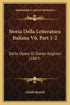 portada Storia Della Letteratura Italiana V6, Part 1-2: Delle Opere Di Dante Alighieri (1887) (en Italiano)