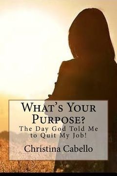 portada What's Your Purpose?: The Day God Told Me to Quit My Job! (in English)