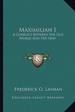 portada maximilian i: a conflict between the old world and the new: a tragedy in fa conflict between the old world and the new: a tragedy in (en Inglés)
