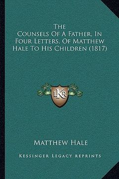 portada the counsels of a father, in four letters, of matthew hale to his children (1817) (en Inglés)