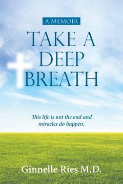 portada Take A Deep Breath: This life is not the end and miracles do happen (in English)