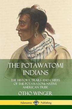portada The Potawatomi Indians: The History, Trails and Chiefs of the Potawatomi Native American Tribe (en Inglés)