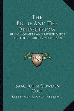 portada the bride and the bridegroom: being sonnets and other verse for the church's year (1882) (en Inglés)