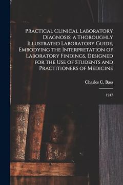 Practical Clinical Laboratory Diagnosis; A Thoroughly Illustrated Laboratory Guide, Embodying the Interpretation of Laboratory Findings, Designed for. Students and Practitioners of Medicine: 1917 (en Inglés)