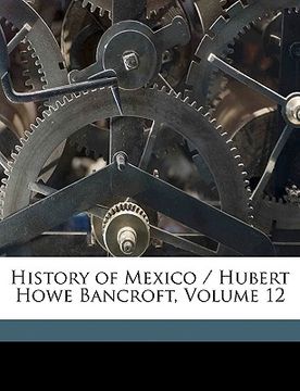 portada history of mexico / hubert howe bancroft, volume 12