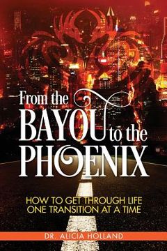 portada From the Bayou to the Phoenix: How to Get Through Life One Transition at a Time