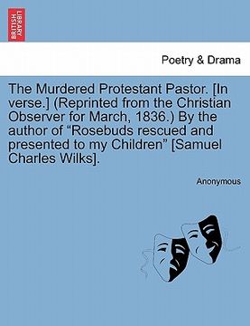 portada the murdered protestant pastor. [in verse.] (reprinted from the christian observer for march, 1836.) by the author of "rosebuds rescued and presented (en Inglés)