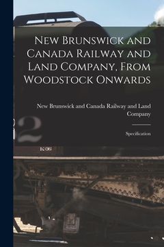 portada New Brunswick and Canada Railway and Land Company, From Woodstock Onwards [microform]: Specification (en Inglés)