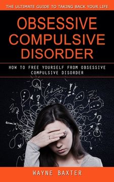 portada Obsessive Compulsive Disorder: The Ultimate Guide to Taking Back Your Life (How to Free Yourself From Obsessive Compulsive Disorder) (in English)