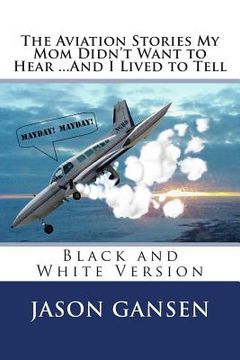 portada The Aviation Stories My Mom Didn't Want to Hear ...And I Lived to Tell: Black and White Version (en Inglés)