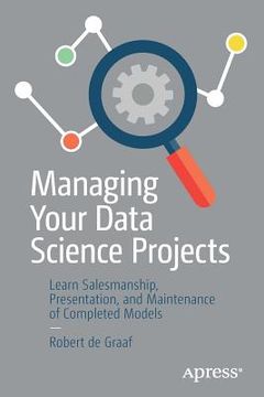 portada Managing Your Data Science Projects: Learn Salesmanship, Presentation, and Maintenance of Completed Models (in English)