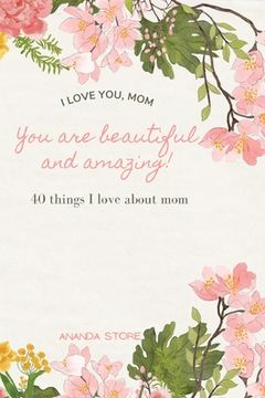 portada I love you momYou are beautiful and amazing: A perfect gift for moms 40 reasons why I love you mom a very simple, cute and clean book with 40 things I (en Inglés)