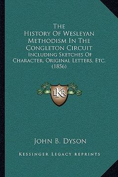 portada the history of wesleyan methodism in the congleton circuit: including sketches of character, original letters, etc. (1856)