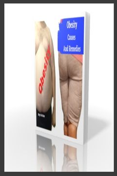 Obesity Causes And Remedies: How to lose weight, how to know about Childhood Obesity, Obesity and remedies is a practical guide on obesity that can (en Inglés)