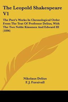 portada the leopold shakespeare v1: the poet's works in chronological order from the text of professor delius, with the two noble kinsmen and edward iii ( (in English)
