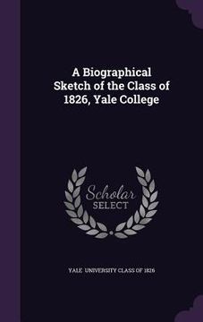 portada A Biographical Sketch of the Class of 1826, Yale College (en Inglés)