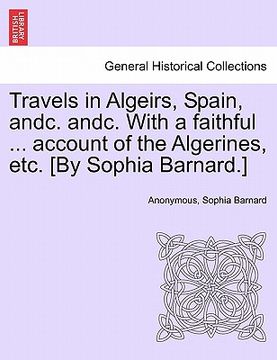 portada travels in algeirs, spain, andc. andc. with a faithful ... account of the algerines, etc. [by sophia barnard.] (en Inglés)