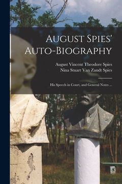 portada August Spies' Auto-biography; His Speech in Court, and General Notes ... (en Inglés)