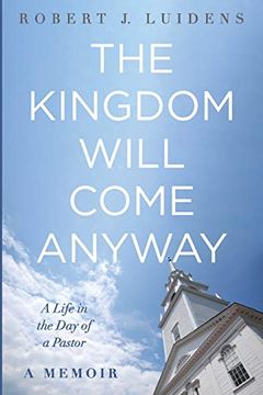 portada The Kingdom Will Come Anyway: A Life in the day of a Pastor--A Memoir (in English)