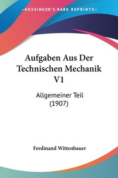 portada Aufgaben Aus Der Technischen Mechanik V1: Allgemeiner Teil (1907) (en Alemán)