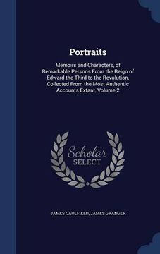 portada Portraits: Memoirs and Characters, of Remarkable Persons From the Reign of Edward the Third to the Revolution, Collected From the Most Authentic Accounts Extant, Volume 2