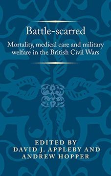 portada Battle-Scarred: Mortality, Medical Care and Military Welfare in the British Civil Wars (Politics Culture and Society in Early Modern Britain Mup) 