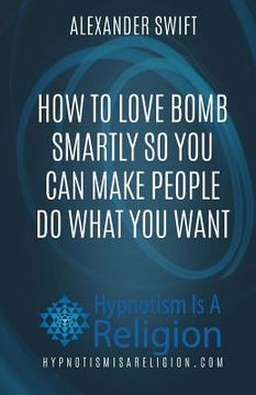 portada How To Love Bomb Smartly So You Can Make People Do What You Want (en Inglés)