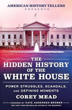 portada The Hidden History of the White House: Power Struggles, Scandals, and Defining Moments (in English)